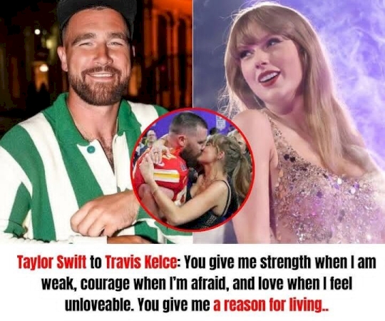 Breaking News: Taylor Swift to Travis Kelce: You give me strength when I am weak, courage when I’m afraid, and love when I feel unloveable. You give me a reason for living.. 👇👇